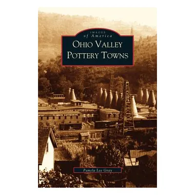 "Ohio Valley Pottery Towns" - "" ("Gray Pamela Lee")(Pevná vazba)