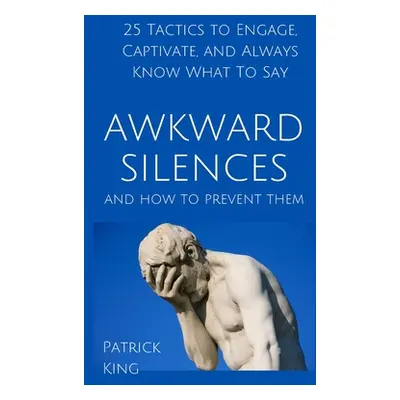 "Awkward Silences and How to Prevent Them: 25 Tactics to Engage, Captivate, and Always Know What