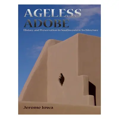 "Ageless Adobe: History and Preservation in Southwestern Architecture" - "" ("Iowa Jerome")(Pape