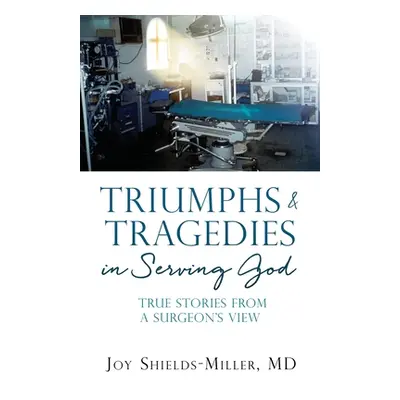 "Triumphs & Tragedies in Serving God: True Stories from a Surgeon's View" - "" ("Shields-Miller 