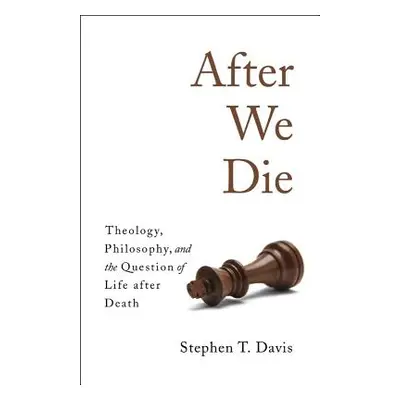 "After We Die: Theology, Philosophy, and the Question of Life After Death" - "" ("Davis Stephen 