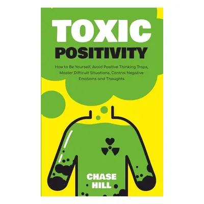 "Toxic Positivity: How to Be Yourself, Avoid Positive Thinking Traps, Master Difficult Situation