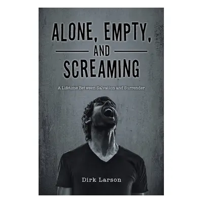 "Alone, Empty, and Screaming: A Lifetime between Salvation and Surrender" - "" ("Larson Dirk")(P