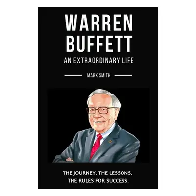 "Warren Buffett: An Extraordinary Life: Follow The Journey, The Lessons, The Rules for Success" 