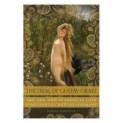 "The Trial of Gustav Graef: Art, Sex, and Scandal in Late Nineteenth-Century Germany" - "" ("Har