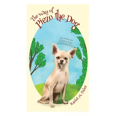 "The Way of Piezo the Dog: Or How to Outlive Your Heartworms!" - "" ("Fisher Rachel M.")(Pevná v