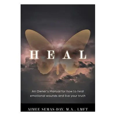 "Heal: An Owner's Manual for how to heal emotional wounds and live your truth" - "" ("Semas-Day 