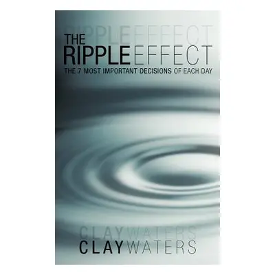 "The Ripple Effect: The 7 Most Important Decisions of Each Day" - "" ("Waters Clay")(Paperback)