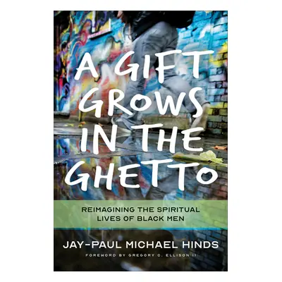 "A Gift Grows in the Ghetto: Reimagining the Spiritual Lives of Black Men" - "" ("Hinds Jay-Paul