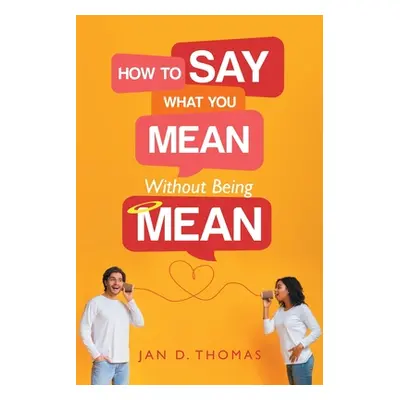 "How to Say What You Mean Without Being Mean" - "" ("Thomas Jan D.")(Paperback)