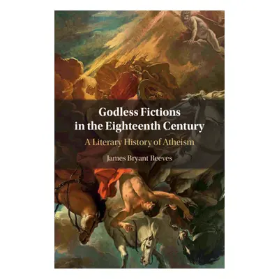 "Godless Fictions in the Eighteenth Century: A Literary History of Atheism" - "" ("Reeves James 