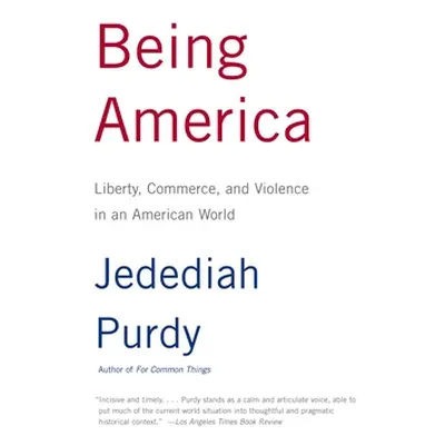 "Being America: Liberty, Commerce, and Violence in an American World" - "" ("Purdy Jedediah")(Pa