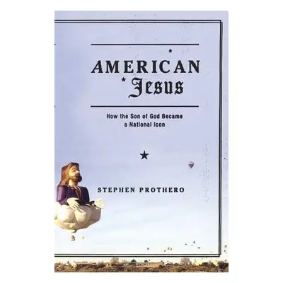 "American Jesus: How the Son of God Became a National Icon" - "" ("Prothero Stephen")(Paperback)