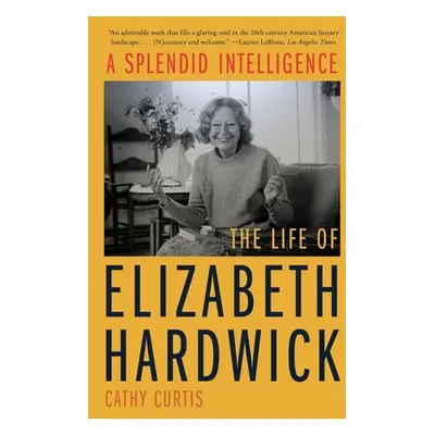 "A Splendid Intelligence: The Life of Elizabeth Hardwick" - "" ("Curtis Cathy")(Paperback)