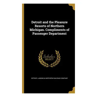 "Detroit and the Pleasure Resorts of Northern Michigan. Compliments of Passenger Department" - "