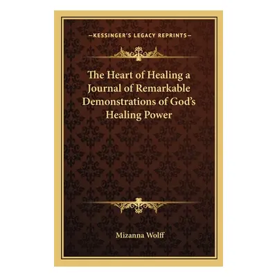 "The Heart of Healing a Journal of Remarkable Demonstrations of God's Healing Power" - "" ("Wolf