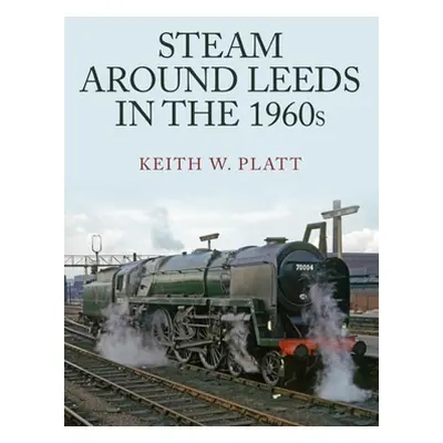 "Steam Around Leeds in the 1960s" - "" ("Platt Keith W.")(Paperback)