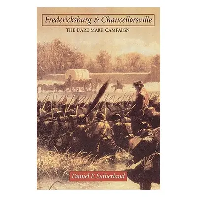 "Fredericksburg and Chancellorsville: The Dare Mark Campaign" - "" ("Sutherland Daniel E.")(Pape