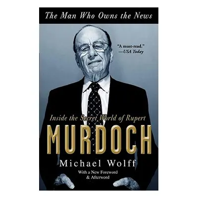 "The Man Who Owns the News: Inside the Secret World of Rupert Murdoch" - "" ("Wolff Michael")(Pa