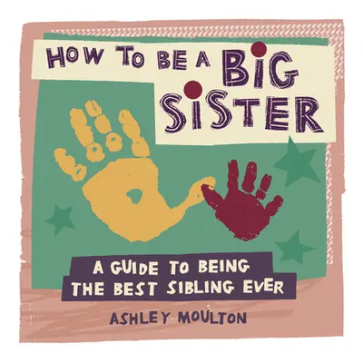 "How to Be a Big Sister: A Guide to Being the Best Older Sibling Ever" - "" ("Moulton Ashley")(P