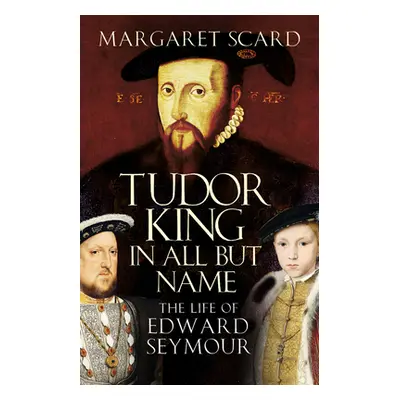 "Tudor King in All But Name" - "The Life of Edward Seymour" ("Scard Margaret")(Paperback / softb