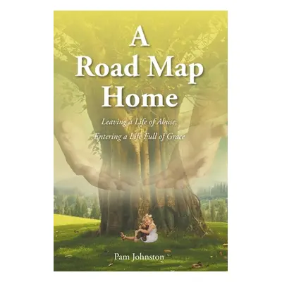 "A Road Map Home: Leaving a Life of Abuse, Entering a Life Full of Grace" - "" ("Johnston Pam")(