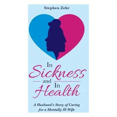 "In Sickness and in Health: A Husband's Story of Caring for a Mentally Ill Wife" - "" ("Zehr Ste