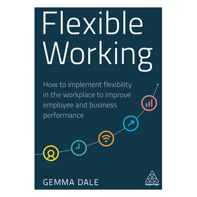 "Flexible Working: How to Implement Flexibility in the Workplace to Improve Employee and Busines