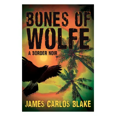 "The Bones of Wolfe: A Border Noir" - "" ("Blake James Carlos")(Pevná vazba)