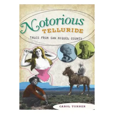 "Notorious Telluride: Wicked Tales from San Miguel County" - "" ("Turner Carol")(Paperback)