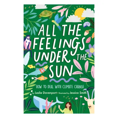 "All the Feelings Under the Sun: How to Deal with Climate Change" - "" ("Davenport Leslie")(Pevn