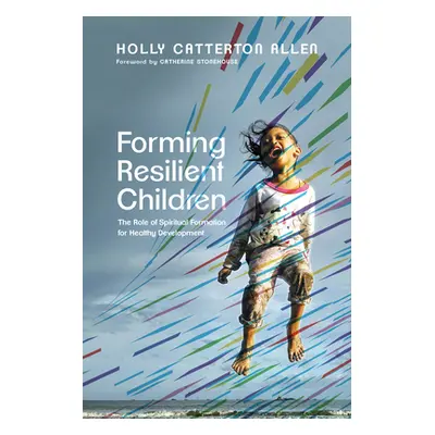 "Forming Resilient Children: The Role of Spiritual Formation for Healthy Development" - "" ("All