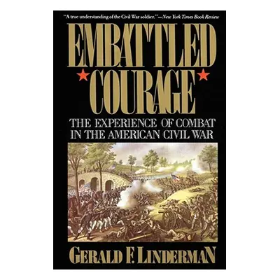 "Embattled Courage: The Experience of Combat in the American Civil War" - "" ("Linderman Gerald"