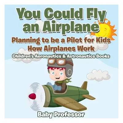 "You Could Fly an Airplane: Planning to be a Pilot for Kids - How Airplanes Work - Children's Ae