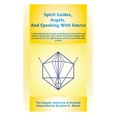 "Spirit Guides, Angels, and Speaking With Source: A channelled guide to begin expanding your con