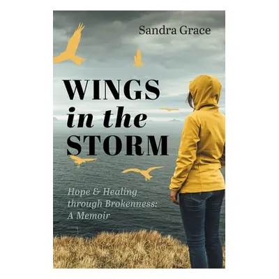 "Wings in the Storm: Hope & Healing through Brokenness: A Memoir" - "" ("Grace Sandra")(Paperbac