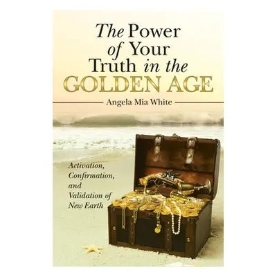 "The Power of Your Truth in the Golden Age: Activation, Confirmation, and Validation of New Eart