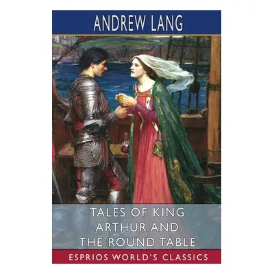 "Tales of King Arthur and the Round Table (Esprios Classics)" - "" ("Lang Andrew")(Paperback)