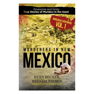 "Murderers in New Mexico: Gruesome and Grisly True Stories of Murders in the Sand" - "" ("Brown 