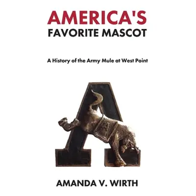 "America's Favorite Mascot: The History of the Army Mule at West Point" - "" ("Wirth Amanda")(Pe