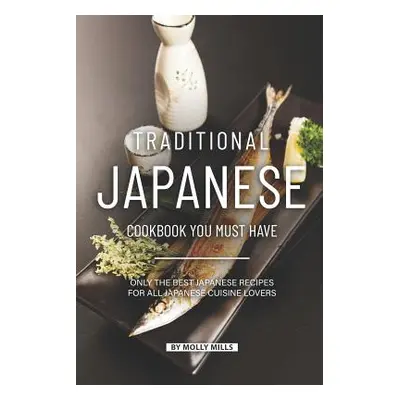 "Traditional Japanese Cookbook You Must Have: Only the Best Japanese Recipes for all Japanese cu