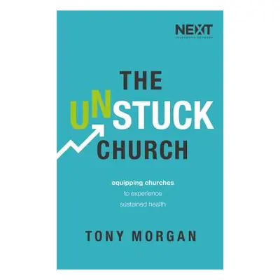 "The Unstuck Church: Equipping Churches to Experience Sustained Health" - "" ("Morgan Tony")(Pap