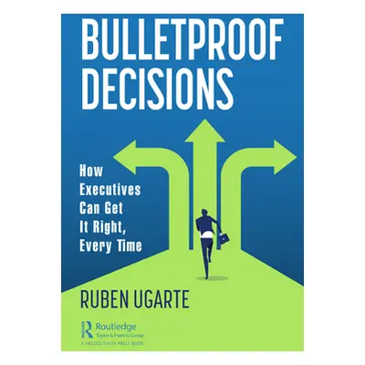 "Bulletproof Decisions: How Executives Can Get It Right, Every Time" - "" ("Ugarte Ruben")(Paper