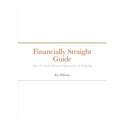 "Financially Straight Guide: Financially Straight How-To Guide: Financial Organization & Budgeti