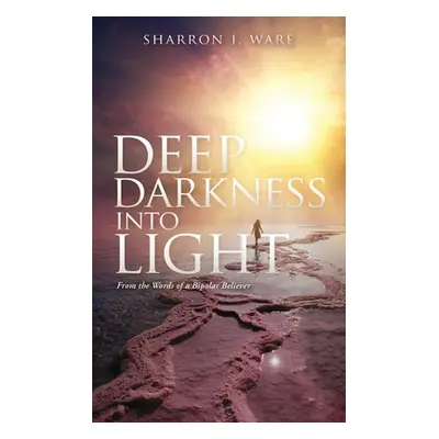 "Deep Darkness into Light: From the Words of a Bipolar Believer" - "" ("Ware Sharron I.")(Paperb