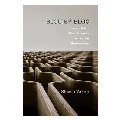 "Bloc by Bloc: How to Build a Global Enterprise for the New Regional Order" - "" ("Weber Steven"