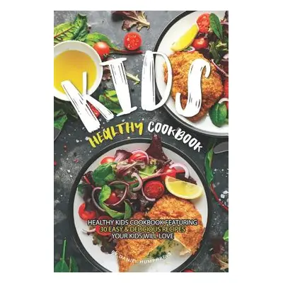 "Kids Healthy Cookbook: Healthy Kids Cookbook Featuring 30 Easy & Delicious Recipes Your Kids Wi