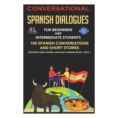 "Conversational Spanish Dialogues for Beginners and Intermediate Students: 100 Spanish Conversat