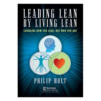 "Leading Lean by Living Lean: Changing How You Lead, Not Who You Are" - "" ("Holt Philip")(Paper