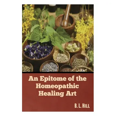 "An Epitome of the Homeopathic Healing Art" - "" ("Hill B. L.")(Paperback)